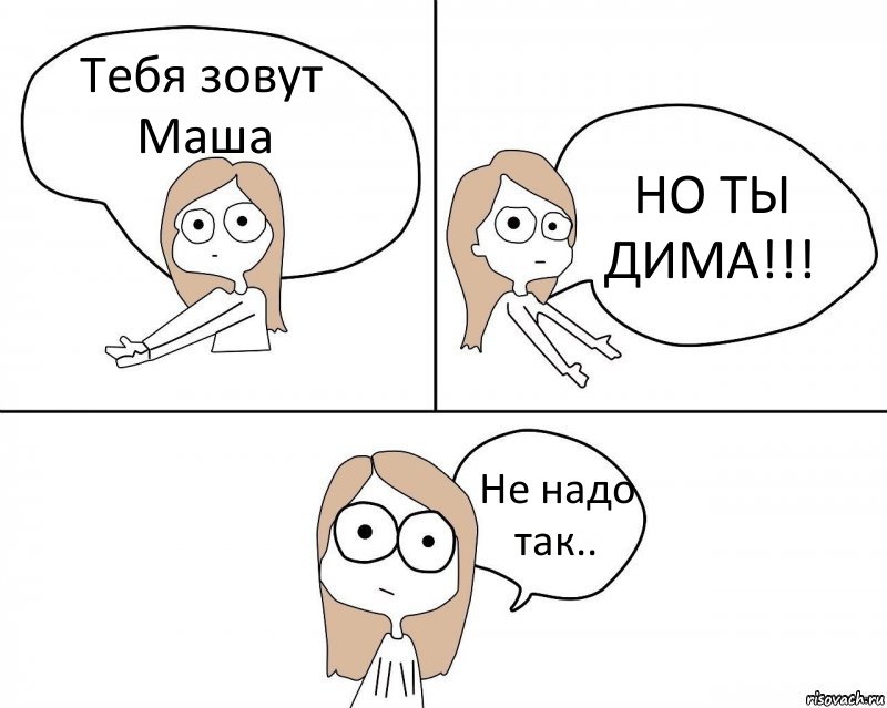 Тебя зовут Маша НО ТЫ ДИМА!!! Не надо так.., Комикс Не надо так