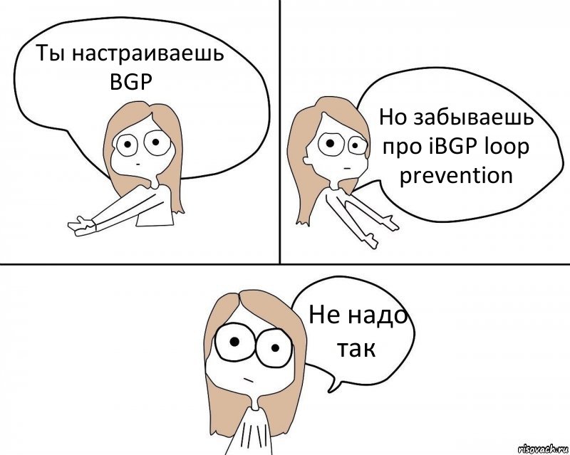 Ты настраиваешь BGP Но забываешь про iBGP loop prevention Не надо так, Комикс Не надо так