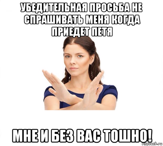 убедительная просьба не спрашивать меня когда приедет петя мне и без вас тошно!, Мем Не зовите