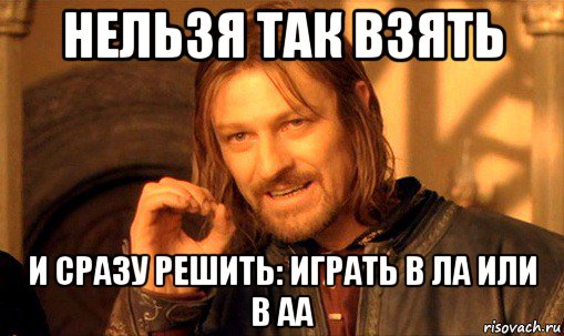 нельзя так взять и сразу решить: играть в ла или в аа, Мем Нельзя просто так взять и (Боромир мем)