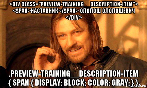 <div class="preview-training__description-item"> <span>наставник</span> ололош ололошевич </div> .preview-training__description-item { span { display: block; color: gray; } }, Мем Нельзя просто так взять и (Боромир мем)