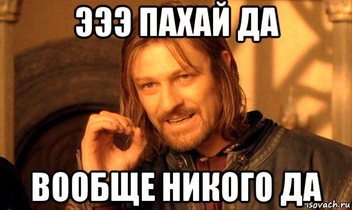 Вообще никому. Пахай. Нельзя просто так взять и не бухнуть. Вообще никто. Да вообще.