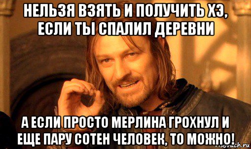 нельзя взять и получить хэ, если ты спалил деревни а если просто мерлина грохнул и еще пару сотен человек, то можно!, Мем Нельзя просто так взять и (Боромир мем)