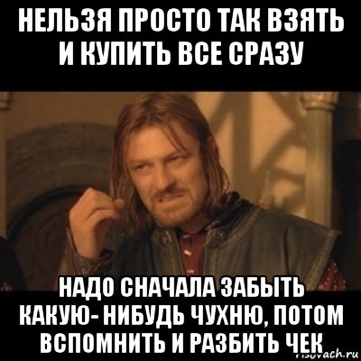 Сразу бери. Нельзя просто так взять и не купить. Нельзя вот так просто взять Мем. Надо сразу. Нельзя просто так взять мес.