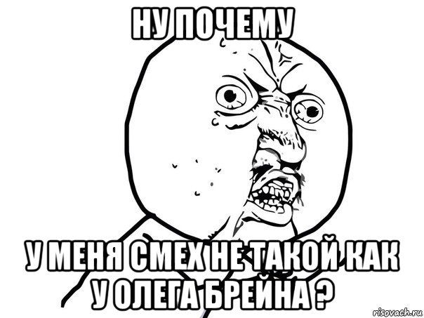 ну почему у меня смех не такой как у олега брейна ?, Мем Ну почему (белый фон)