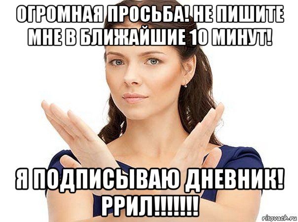 огромная просьба! не пишите мне в ближайшие 10 минут! я подписываю дневник! ррил!!!!!!!, Мем Огромная просьба