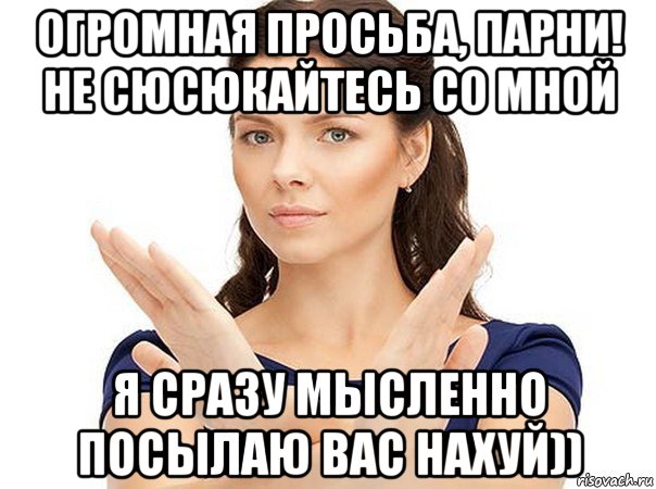 огромная просьба, парни! не сюсюкайтесь со мной я сразу мысленно посылаю вас нахуй)), Мем Огромная просьба