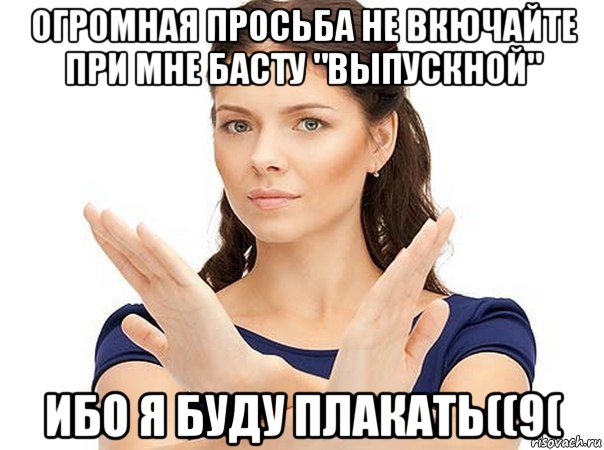 огромная просьба не вкючайте при мне басту "выпускной" ибо я буду плакать((9(, Мем Огромная просьба