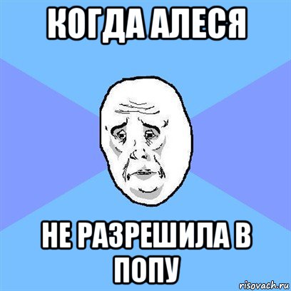 когда алеся не разрешила в попу, Мем Okay face