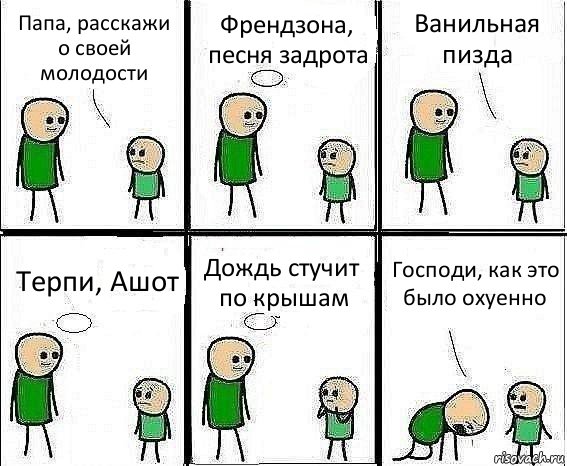 Папа, расскажи о своей молодости Френдзона, песня задрота Ванильная пизда Терпи, Ашот Дождь стучит по крышам Господи, как это было охуенно, Комикс Воспоминания отца