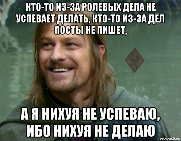 кто-то из-за ролевых дела не успевает делать, кто-то из-за дел посты не пишет, а я нихуя не успеваю, ибо нихуя не делаю, Мем ОР Тролль Боромир