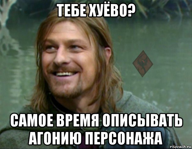 тебе хуёво? самое время описывать агонию персонажа, Мем ОР Тролль Боромир