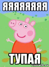 яяяяяяяя тупая, Мем  Peppa