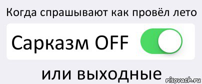 Когда спрашывают как провёл лето Сарказм OFF или выходные, Комикс Переключатель