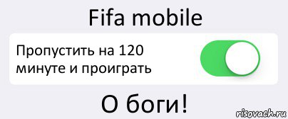 Fifa mobile Пропустить на 120 минуте и проиграть О боги!, Комикс Переключатель