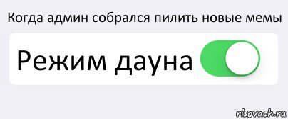 Когда админ собрался пилить новые мемы Режим дауна , Комикс Переключатель