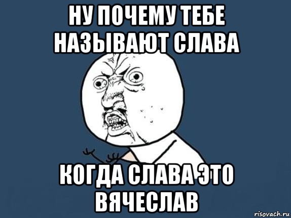 ну почему тебе называют слава когда слава это вячеслав, Мем  почему мем