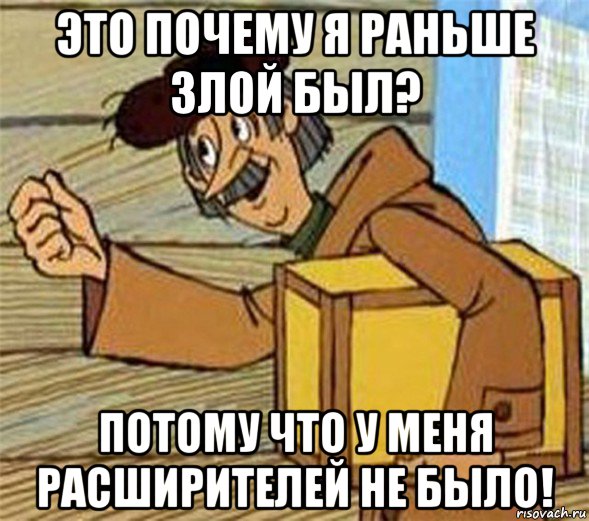 это почему я раньше злой был? потому что у меня расширителей не было!, Мем Почтальон Печкин