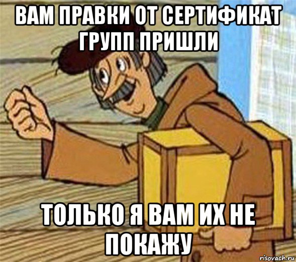 вам правки от сертификат групп пришли только я вам их не покажу, Мем Почтальон Печкин