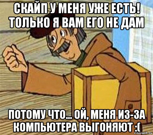 скайп у меня уже есть! только я вам его не дам потому что... ой, меня из-за компьютера выгоняют :(, Мем Почтальон Печкин