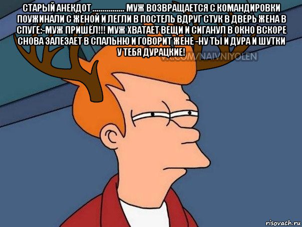 старый анекдот ................ муж возвращается с командировки поужинали с женой и легли в постель вдруг стук в дверь жена в спуге:-муж пришёл!!! муж хватает вещи и сиганул в окно вскоре снова залезает в спальню и говорит жене -ну ты и дура и шутки у тебя дурацкие! , Мем  Подозрительный олень