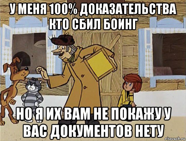 у меня 100% доказательства кто сбил боинг но я их вам не покажу у вас документов нету, Мем Печкин из Простоквашино