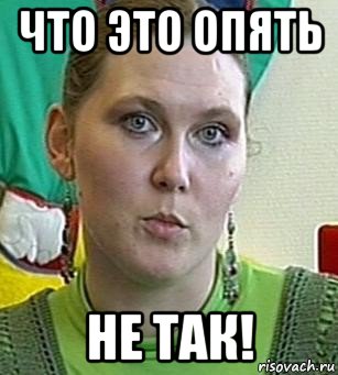 что это опять не так!