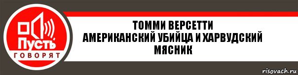 Томми Версетти
Американский убийца и харвудский мясник, Комикс   пусть говорят