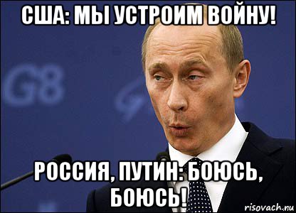 сша: мы устроим войну! россия, путин: боюсь, боюсь!, Мем Путин