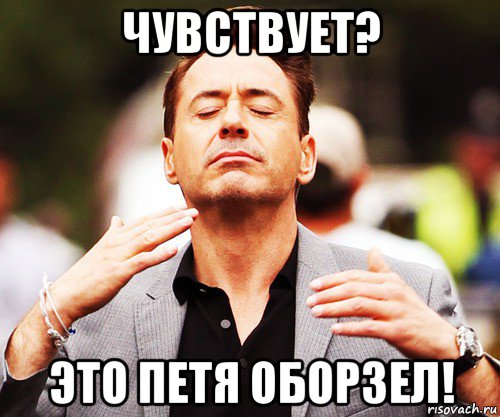 чувствует? это петя оборзел!