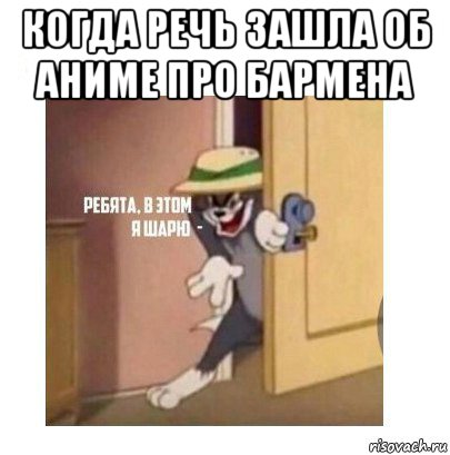 когда речь зашла об аниме про бармена , Мем Ребята я в этом шарю