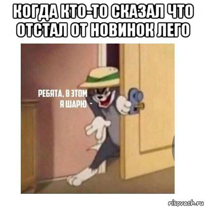 когда кто-то сказал что отстал от новинок лего , Мем Ребята я в этом шарю