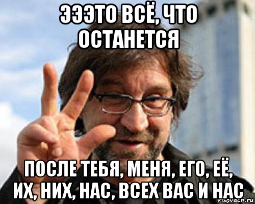 Это все что останется после меня. Шевчук мемы. Это всё что останется после меня слушать текст. Все после меня. Это всë что останется.