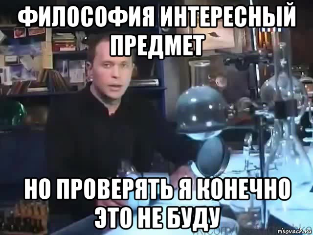 философия интересный предмет но проверять я конечно это не буду, Мем Сильное заявление