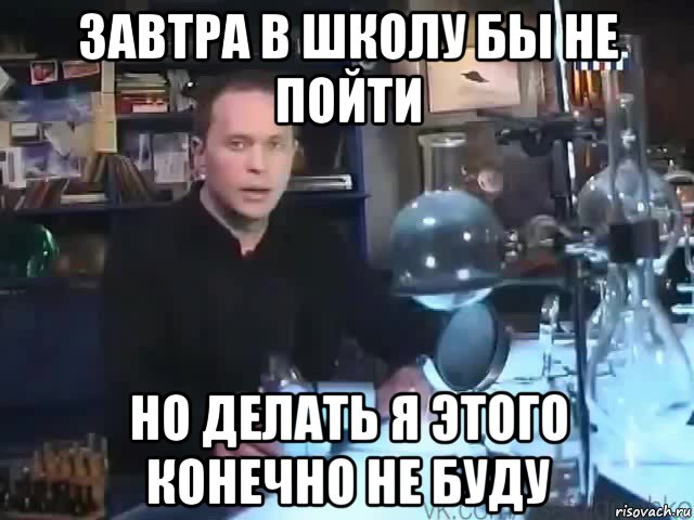 завтра в школу бы не пойти но делать я этого конечно не буду, Мем Сильное заявление