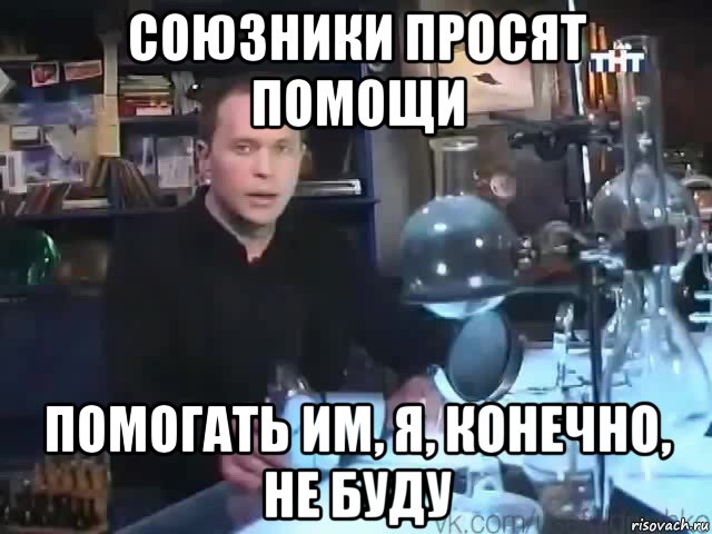 союзники просят помощи помогать им, я, конечно, не буду, Мем Сильное заявление