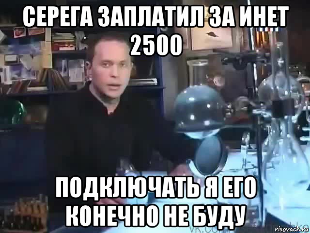 серега заплатил за инет 2500 подключать я его конечно не буду, Мем Сильное заявление