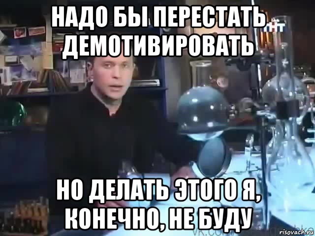 надо бы перестать демотивировать но делать этого я, конечно, не буду, Мем Сильное заявление