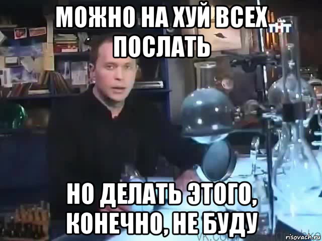 можно на хуй всех послать но делать этого, конечно, не буду, Мем Сильное заявление