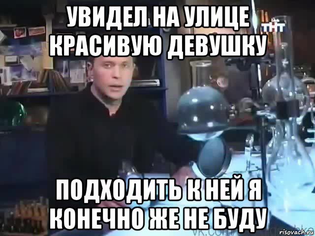 увидел на улице красивую девушку подходить к ней я конечно же не буду, Мем Сильное заявление