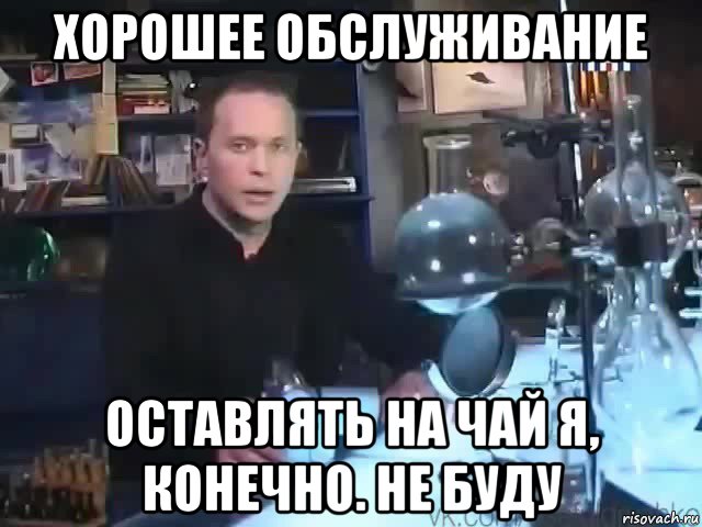 хорошее обслуживание оставлять на чай я, конечно. не буду, Мем Сильное заявление