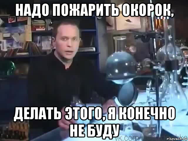 надо пожарить окорок, делать этого, я конечно не буду, Мем Сильное заявление