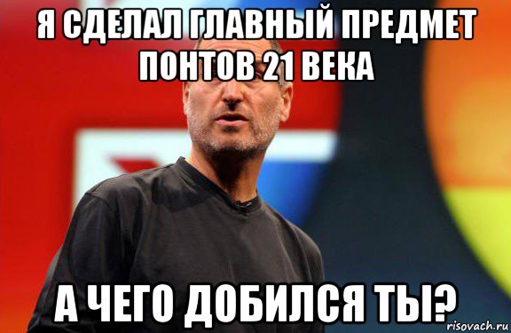 я сделал главный предмет понтов 21 века а чего добился ты?, Мем Стив Джобс