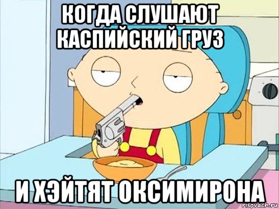 когда слушают каспийский груз и хэйтят оксимирона, Мем Стьюи Гриффин хочет застрелиться