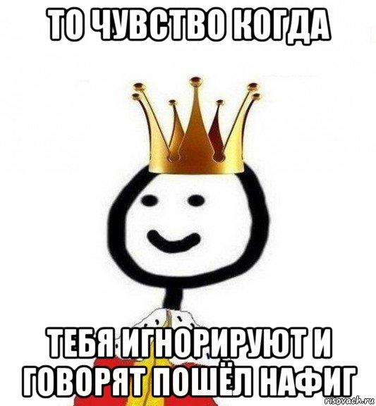 то чувство когда тебя игнорируют и говорят пошёл нафиг, Мем Теребонька Царь