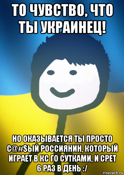 то чувство, что ты украинец! но оказывается ты просто с@#$ый россиянин, который играет в кс го сутками, и срет 6 раз в день :/, Мем Теребонька UA