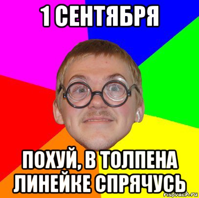 1 сентября похуй, в толпена линейке спрячусь, Мем Типичный ботан