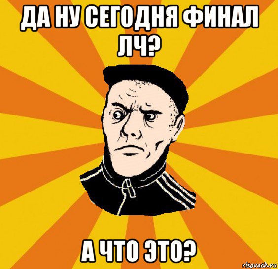 да ну сегодня финал лч? а что это?, Мем Типовий Титушка