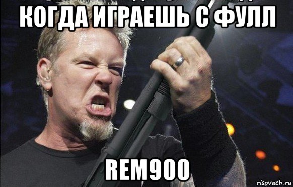 когда играешь с фулл rem900, Мем То чувство когда