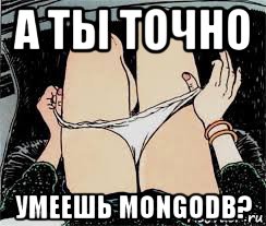 а ты точно умеешь mongodb?, Мем Трусы снимает